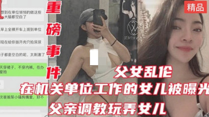 网曝公务员乱伦亲生女儿健身的女儿身材都是极品